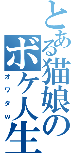 とある猫娘のボケ人生（オワタｗ）