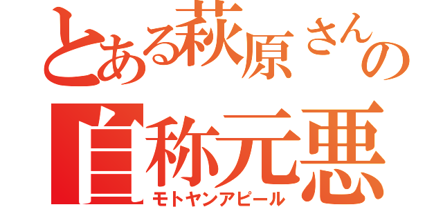 とある萩原さんの自称元悪（モトヤンアピール）