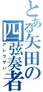 とある矢田の四弦奏者（アレウザい）