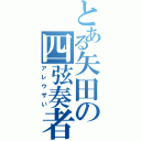 とある矢田の四弦奏者（アレウザい）