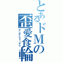 とあるドＭの歪愛食輪（ヤンデレドーナツ）