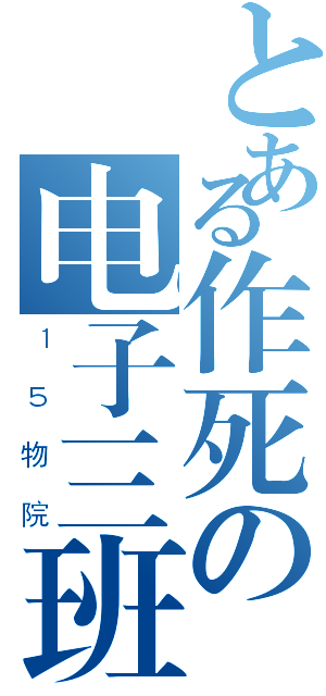 とある作死の电子三班（１５物院）