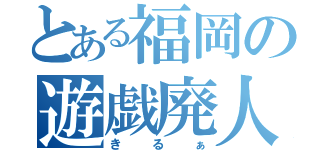 とある福岡の遊戯廃人（き る ぁ）