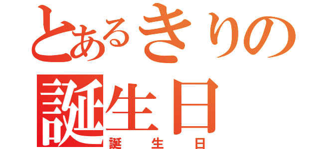 とあるきりの誕生日（誕生日）