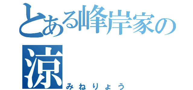 とある峰岸家の涼（みねりょう）