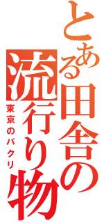 とある田舎の流行り物（東京のパクリ）