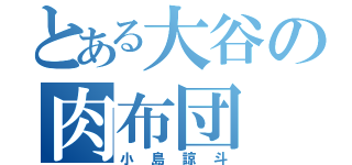 とある大谷の肉布団（小島諒斗）