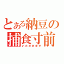 とある納豆の捕食寸前（いただきます）