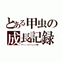 とある甲虫の成長記録（やべっ！カブトムシの餌…）