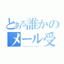 とある誰かのメール受信（ｒｅｃｅｉｖｅ ｍａｉｌ）