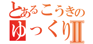 とあるこうきのゆっくり枠Ⅱ（）