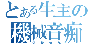 とある生主の機械音痴（うららん）