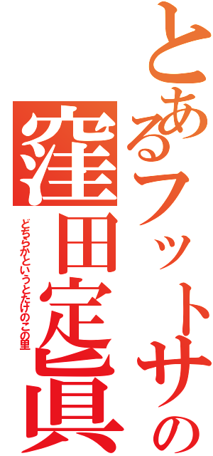 とあるフットサルの窪田定眞Ⅱ（どちらかというとたけのこの里）