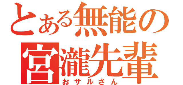 とある無能の宮瀧先輩（おサルさん）