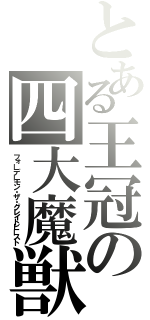 とある王冠の四大魔獣（フォーデーモン・ザ・グレイトビースト）