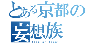 とある京都の妄想族（ｔｒｉｃ ｏｒ ｔｒｅａｔ）