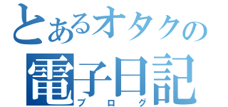 とあるオタクの電子日記（ブログ）