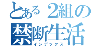 とある２組の禁断生活（インデックス）