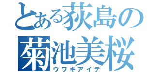 とある荻島の菊池美桜（ウワキアイテ）