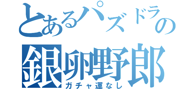 とあるパズドラの銀卵野郎（ガチャ運なし）