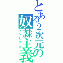 とある２次元の奴隷主義（マゾヒズム）