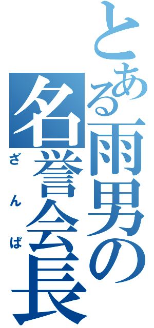 とある雨男の名誉会長（ざんぱ）