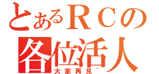 とあるＲＣの各位活人（大家再見~）