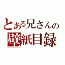 とある兄さんの壁紙目録（）