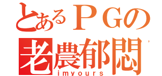 とあるＰＧの老農郁悶（ｉｍｙｏｕｒｓ）