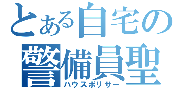 とある自宅の警備員聖（ハウスポリサー）