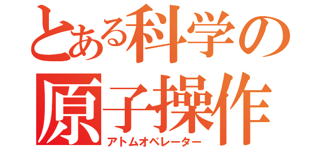 とある科学の原子操作（アトムオペレーター）