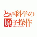 とある科学の原子操作（アトムオペレーター）