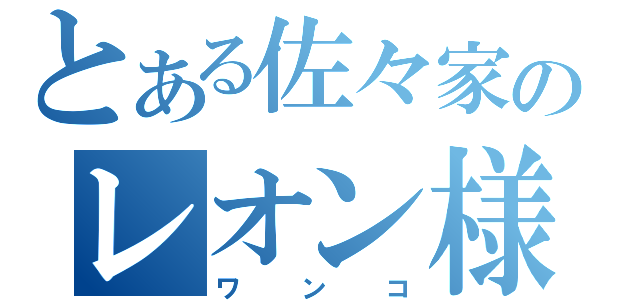 とある佐々家のレオン様（ワンコ）