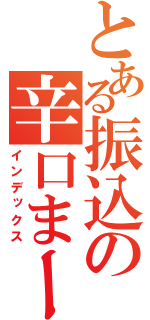 とある振込の辛口まーぼ（インデックス）