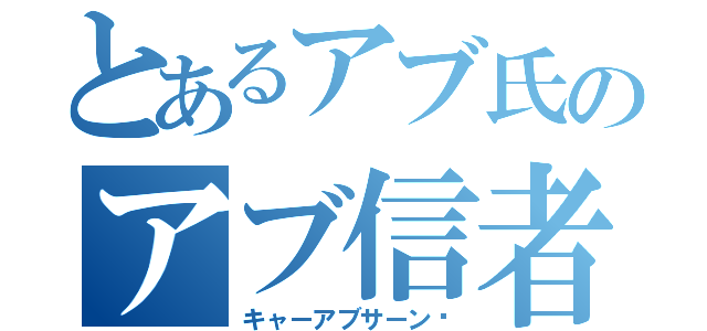 とあるアブ氏のアブ信者（キャーアブサーン♡）