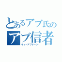 とあるアブ氏のアブ信者（キャーアブサーン♡）