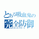 とある吸血鬼の完全防御（カリスマガード）