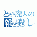 とある廃人の雑誌殺し（マガジンブレイカー）