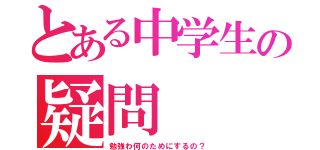 とある中学生の疑問（勉強わ何のためにするの？）