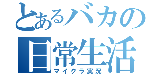 とあるバカの日常生活（マイクラ実況）