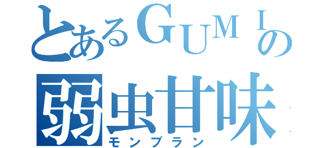 とあるＧＵＭＩの弱虫甘味（モンブラン）