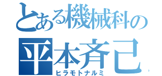 とある機械科の平本斉己（ヒラモトナルミ）