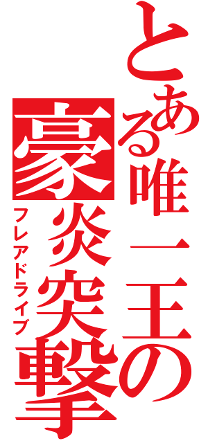 とある唯一王の豪炎突撃Ⅱ（フレアドライブ）