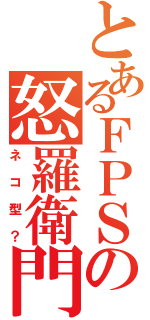 とあるＦＰＳの怒羅衛門（ネコ型？）