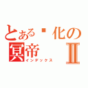 とある虛化の冥帝Ⅱ（インデックス）