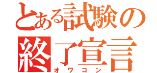 とある試験の終了宣言（オワコン）