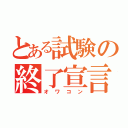 とある試験の終了宣言（オワコン）