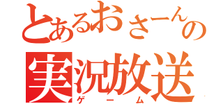 とあるおさーんの実況放送（ゲーム）