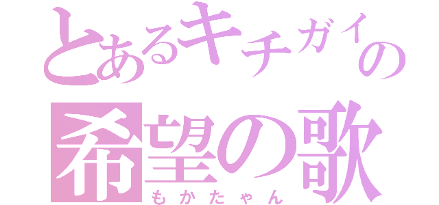 とあるキチガイの希望の歌（もかたゃん）