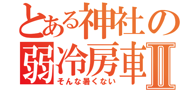 とある神社の弱冷房車Ⅱ（そんな暑くない）